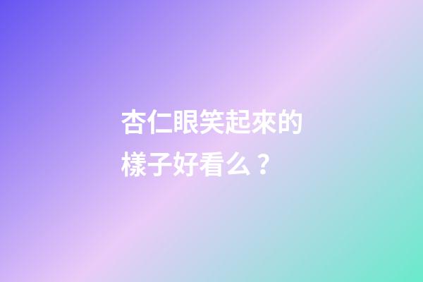 杏仁眼笑起來的樣子好看么？